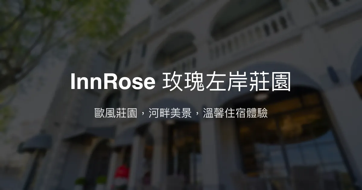 InnRose 玫瑰左岸莊園評價、特色體驗、房價資訊、訂房連結 - 歐式莊園風情與河景美宿