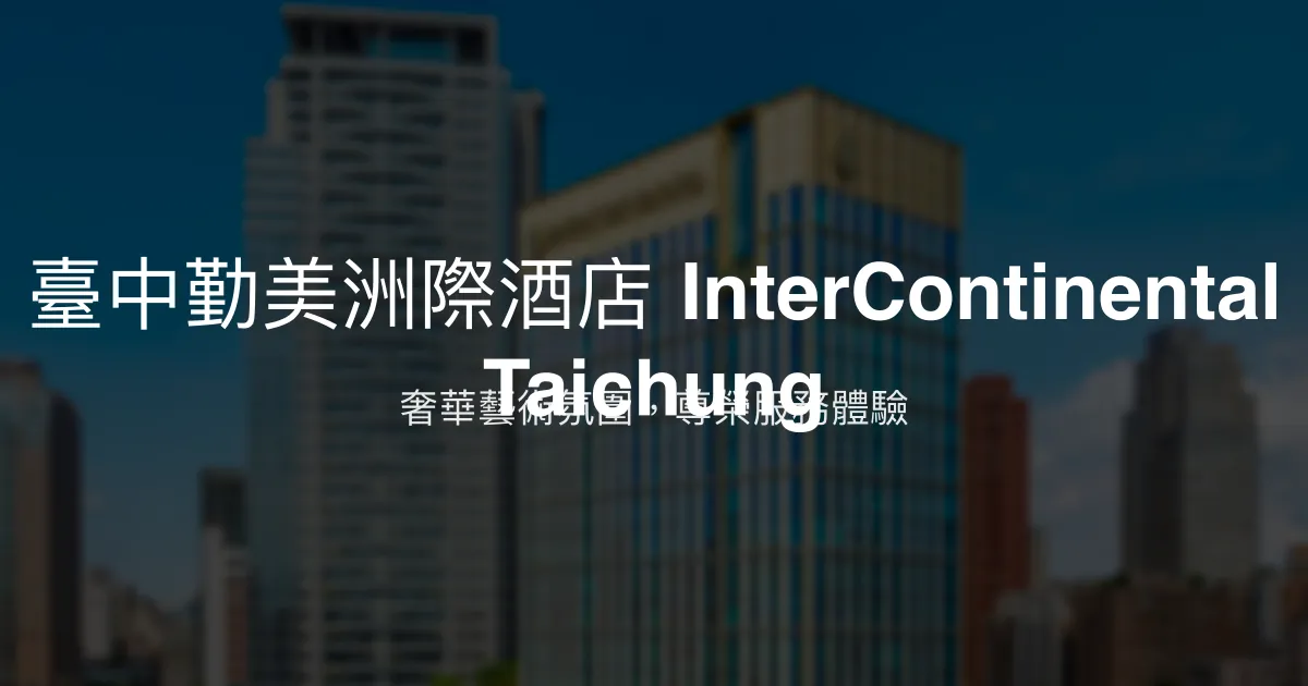 臺中勤美洲際酒店 InterContinental Taichung 台中市 - 奢華藝術氛圍，尊榮服務體驗