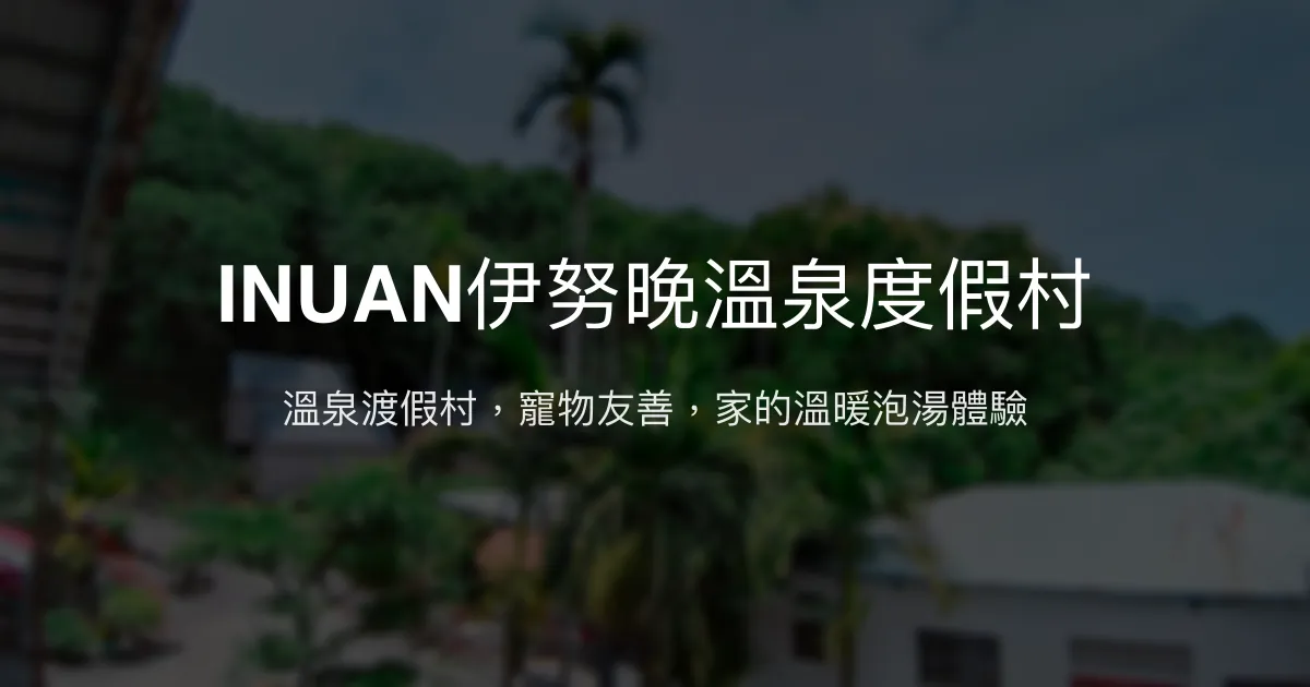 INUAN伊努晚溫泉度假村評價、溫泉體驗、寵物友善住宿資訊 - 溫馨泡湯好去處