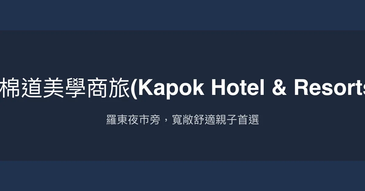 木棉道美學商旅(Kapok Hotel & Resorts ) 宜蘭縣羅東鎮 - 羅東夜市旁，寬敞舒適親子首選