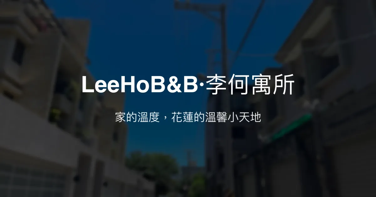 LeeHoB&B·李何寓所評價、特色體驗、房價資訊、訂房連結 - 溫馨親切的花蓮民宿