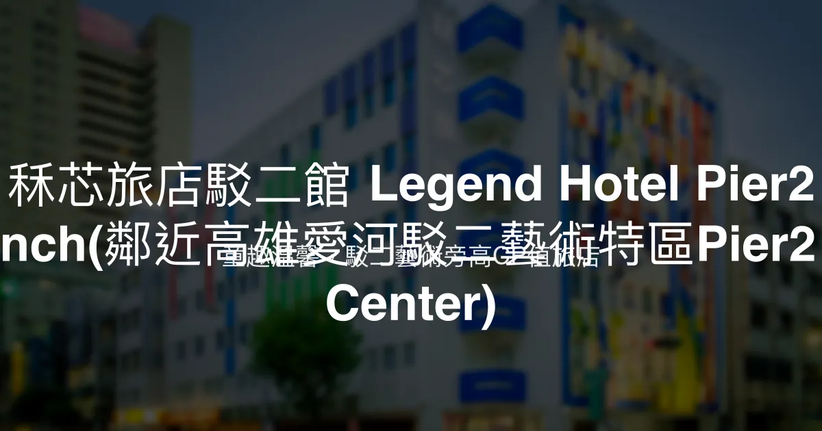 秝芯旅店駁二館 Legend Hotel Pier2 branch(鄰近高雄愛河駁二藝術特區Pier2 Art Center) 高雄市 - 童趣溫馨，駁二藝術旁高CP值旅店