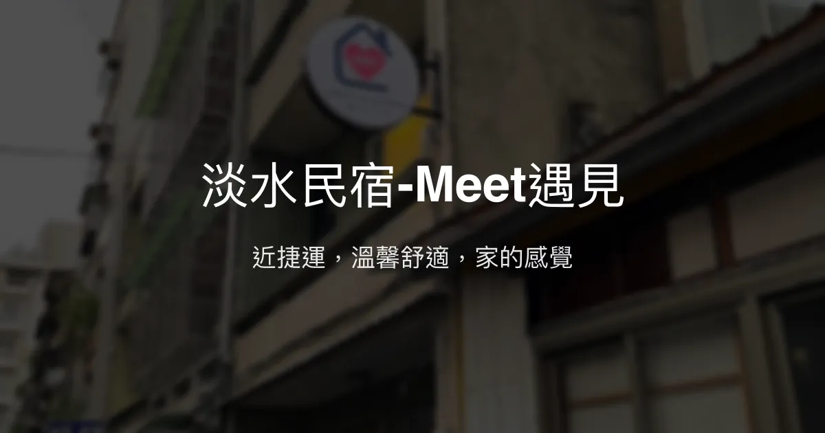 淡水民宿-Meet遇見評價、特色體驗、房價資訊、訂房連結 - 交通便利與溫馨舒適