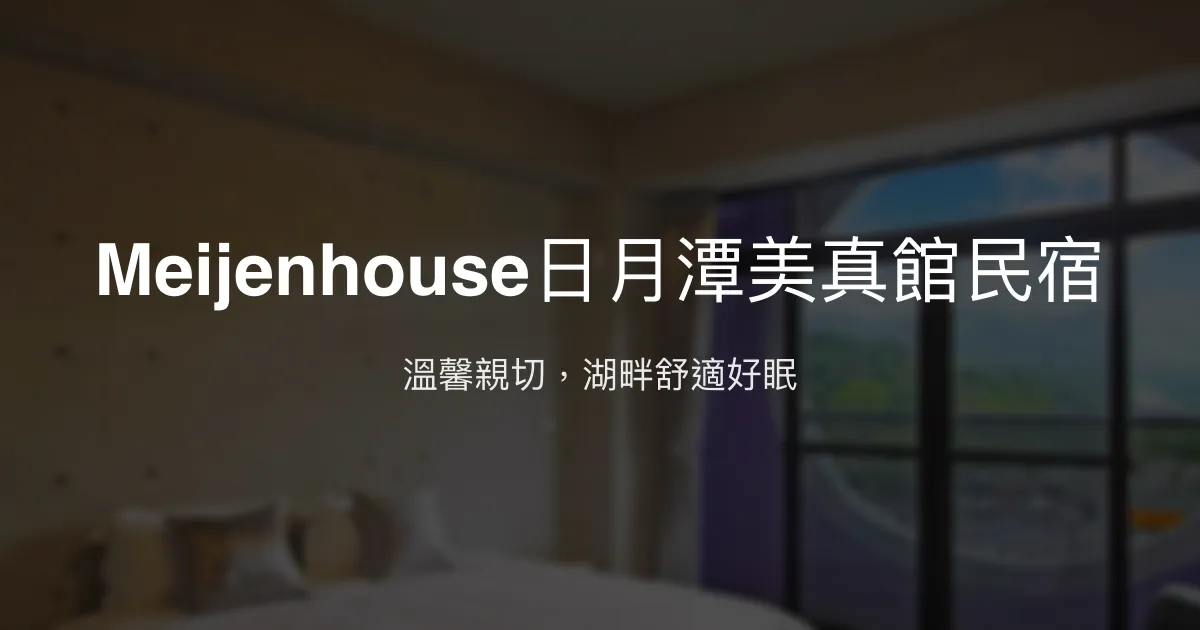 Meijenhouse日月潭美真館民宿評價、特色體驗、房價資訊、訂房連結 - 溫馨親切的湖畔住宿