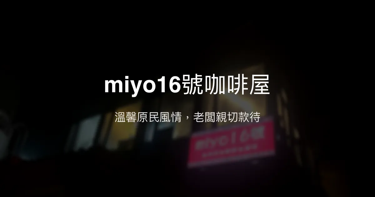 miyo16號咖啡屋評價、特色體驗、餐食推薦、訂房資訊 - 原住民風味民宿