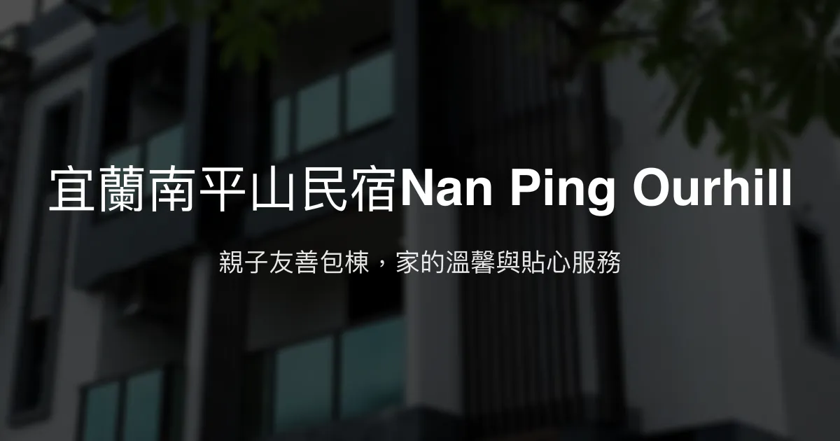 宜蘭南平山民宿Nan Ping Ourhill評價、特色體驗、包棟服務與房價資訊 - 親子友善與溫馨包棟首選