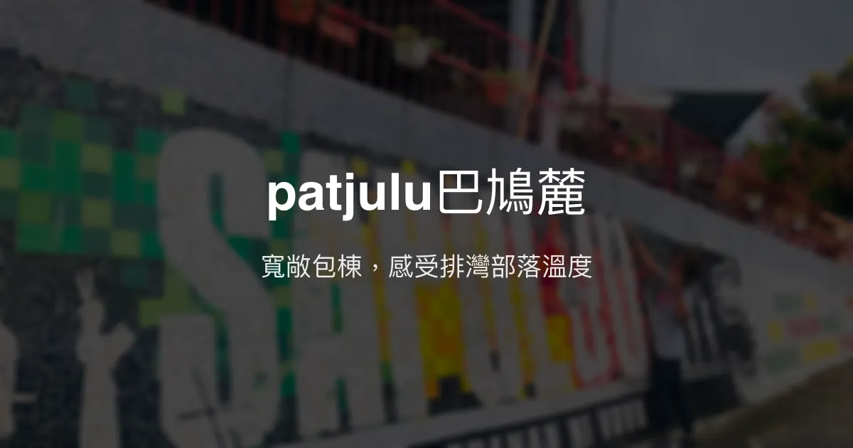 patjulu巴鳩麓評價、包棟體驗、部落文化、房價資訊、訂房連結 - 溫馨包棟民宿