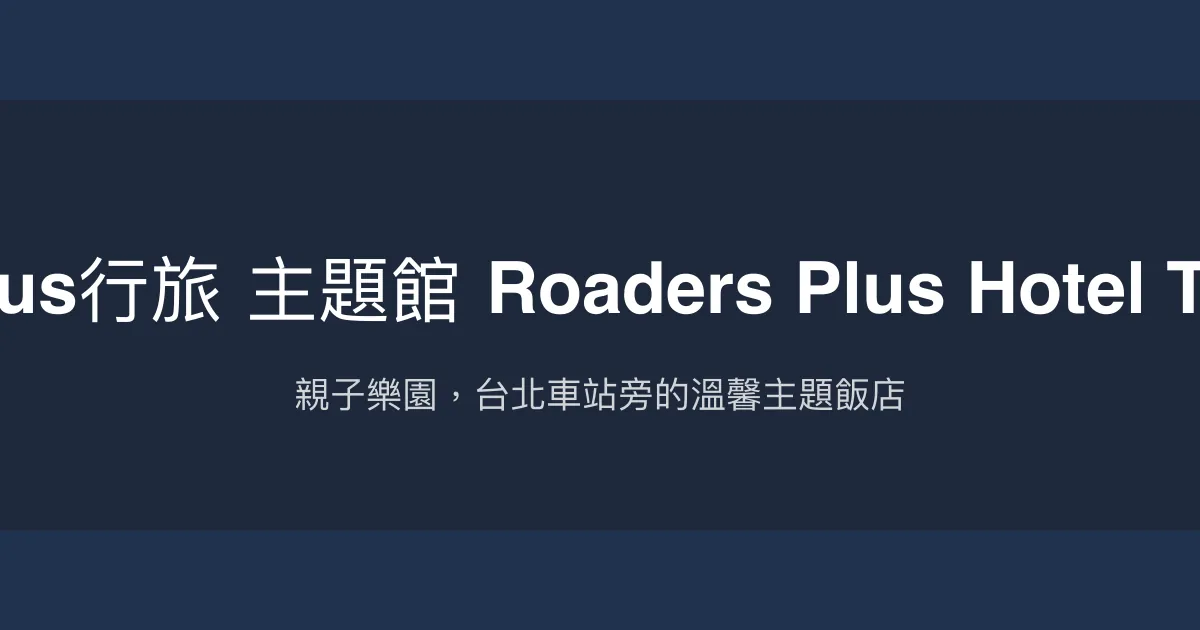 路徒Plus行旅 主題館 Roaders Plus Hotel THEME 台北市 - 親子樂園，台北車站旁的溫馨主題飯店