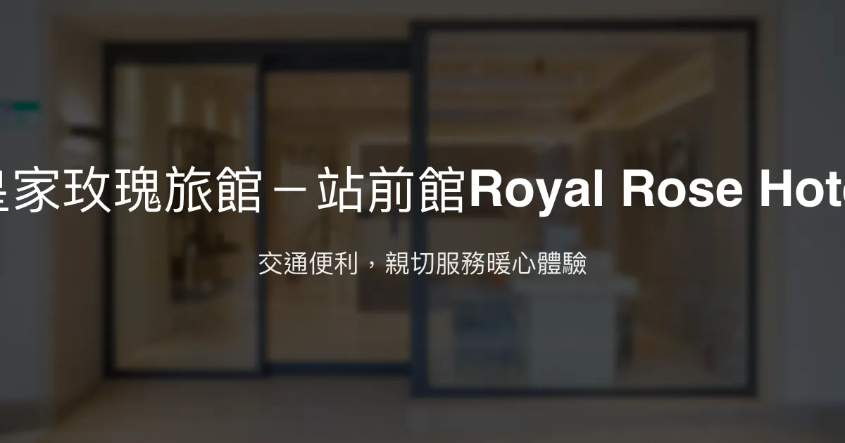 皇家玫瑰旅館－站前館Royal Rose Hotel 台北市 - 交通便利，親切服務暖心體驗
