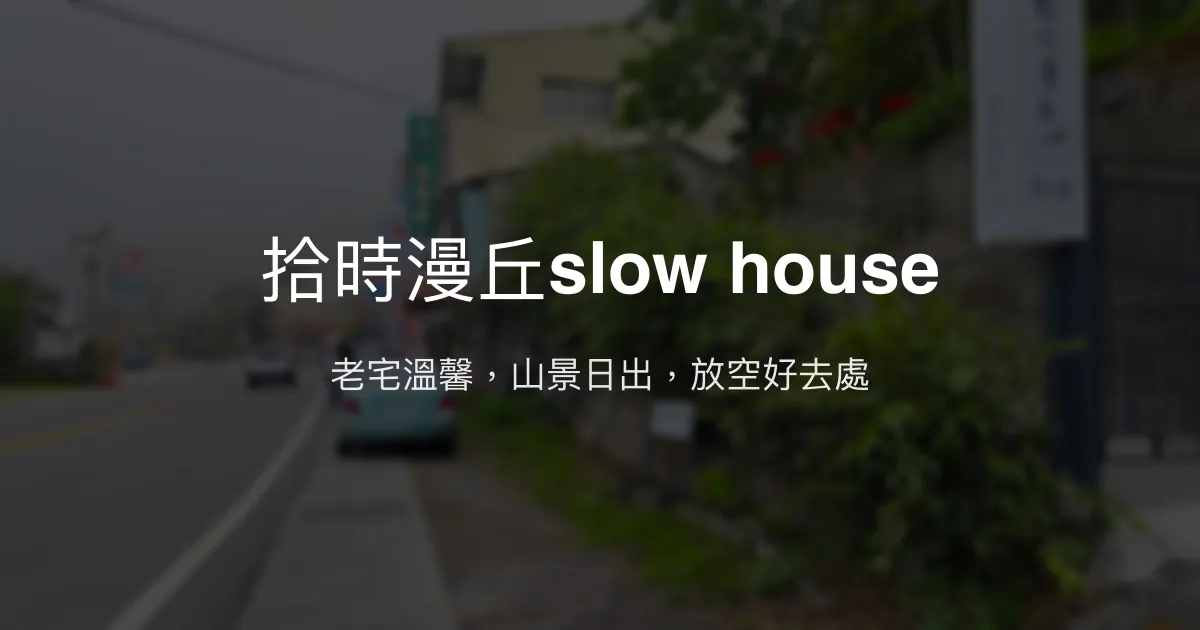 拾時漫丘slow house評價、特色體驗、房價資訊、訂房連結 - 溫馨老宅與山景美景