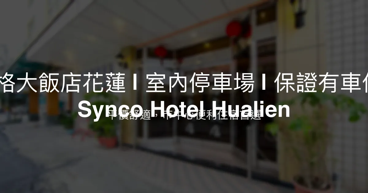 新格大飯店花蓮 | 室內停車場 | 保證有車位 | Synco Hotel Hualien 花蓮市 - 平價舒適，市中心便利住宿首選