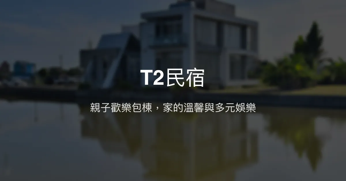 T2民宿評價、特色體驗、包棟服務與房價資訊 - 親子友善與多元娛樂