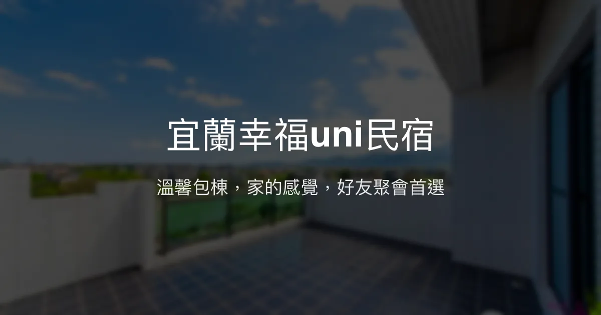 宜蘭幸福uni民宿評價、特色體驗、包棟服務與房價資訊 - 溫馨包棟首選
