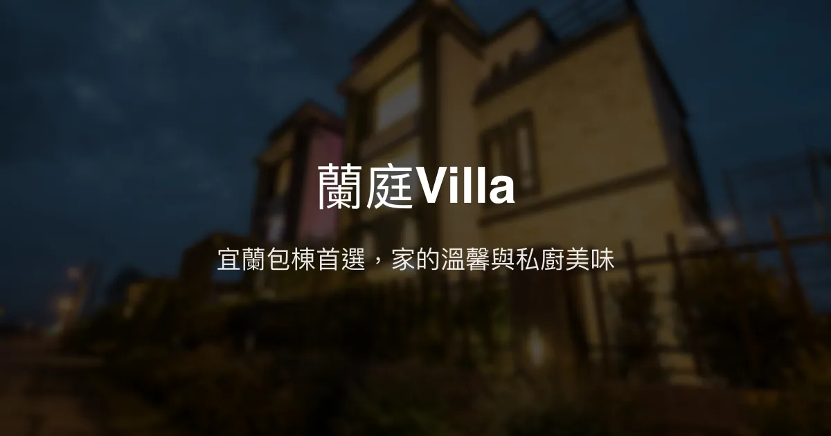 蘭庭Villa評價、特色體驗、包棟服務與房價資訊 - 宜蘭頂級包棟民宿