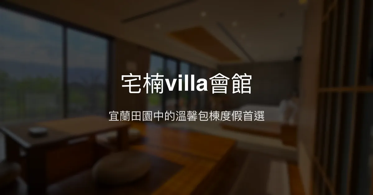 宅楠villa會館評價、特色體驗、包棟服務、房價資訊 - 宜蘭包棟民宿首選