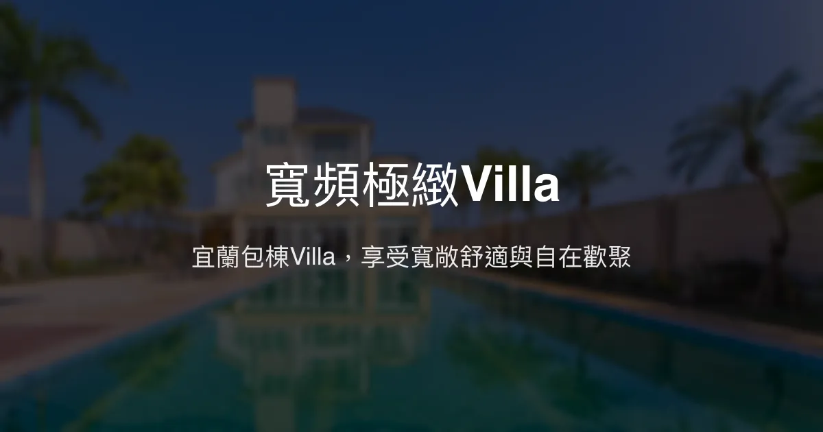 寬頻極緻Villa評價、影片、特色體驗、房價資訊、訂房連結 - 宜蘭包棟渡假首選