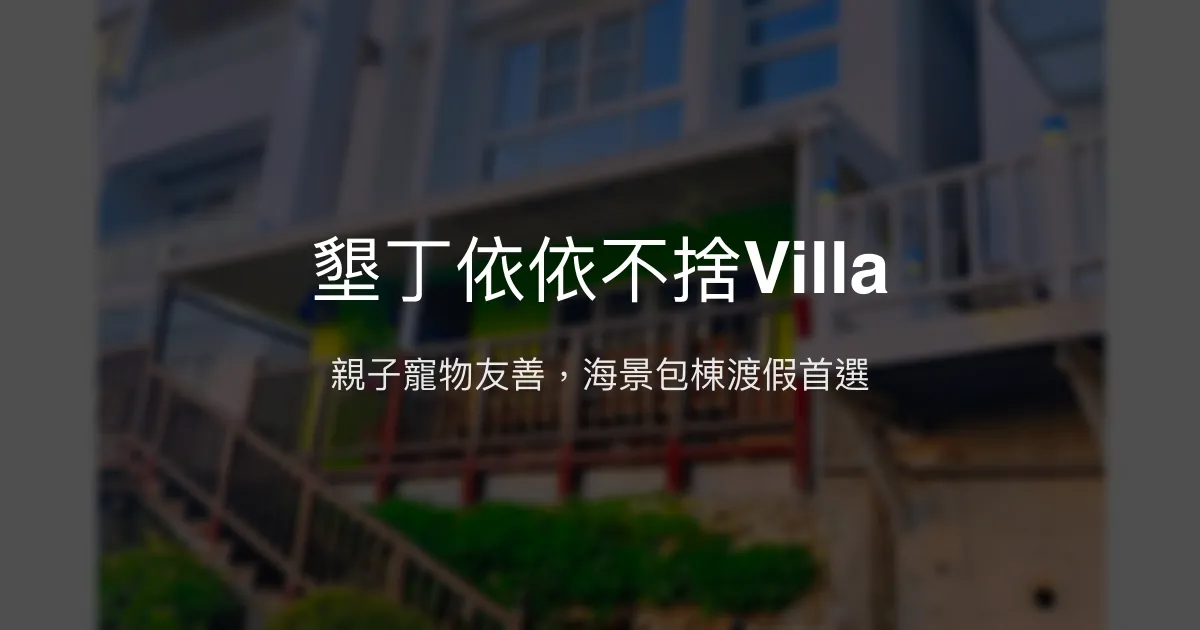 墾丁依依不捨Villa評價、親子包棟寵物友善海景住宿體驗、房價資訊、訂房連結 - 親子友善寵物友善包棟民宿