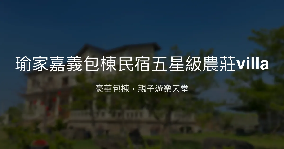 瑜家嘉義包棟民宿五星級農莊villa評價、特色體驗、房價資訊、訂房連結 - 豪華包棟與親子遊樂