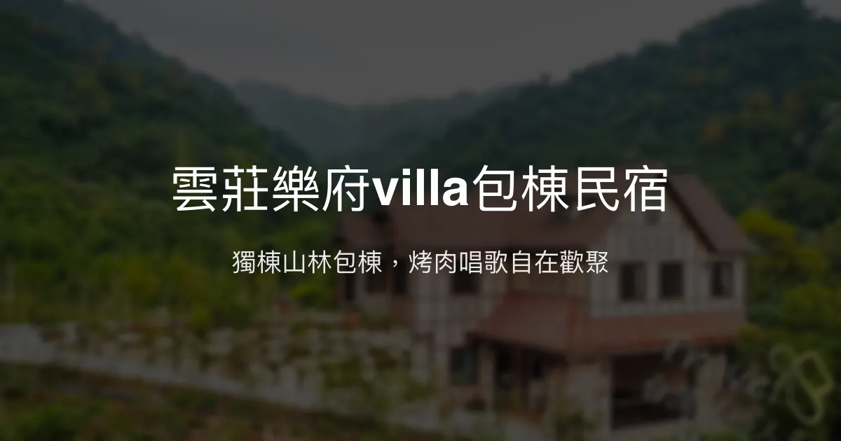 雲莊樂府villa包棟民宿評價、特色體驗、房價資訊、訂房連結 - 獨棟山林烤肉聚會首選