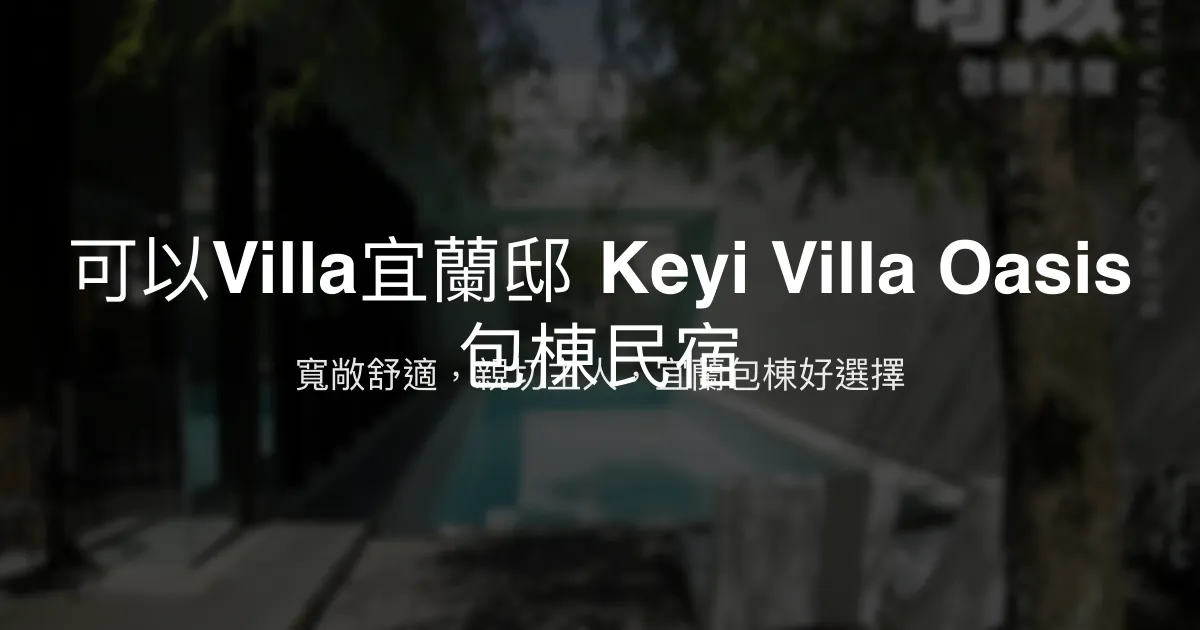 可以Villa宜蘭邸 Keyi Villa Oasis包棟民宿評價、特色體驗、房價資訊、訂房連結 - 宜蘭包棟住宿推薦