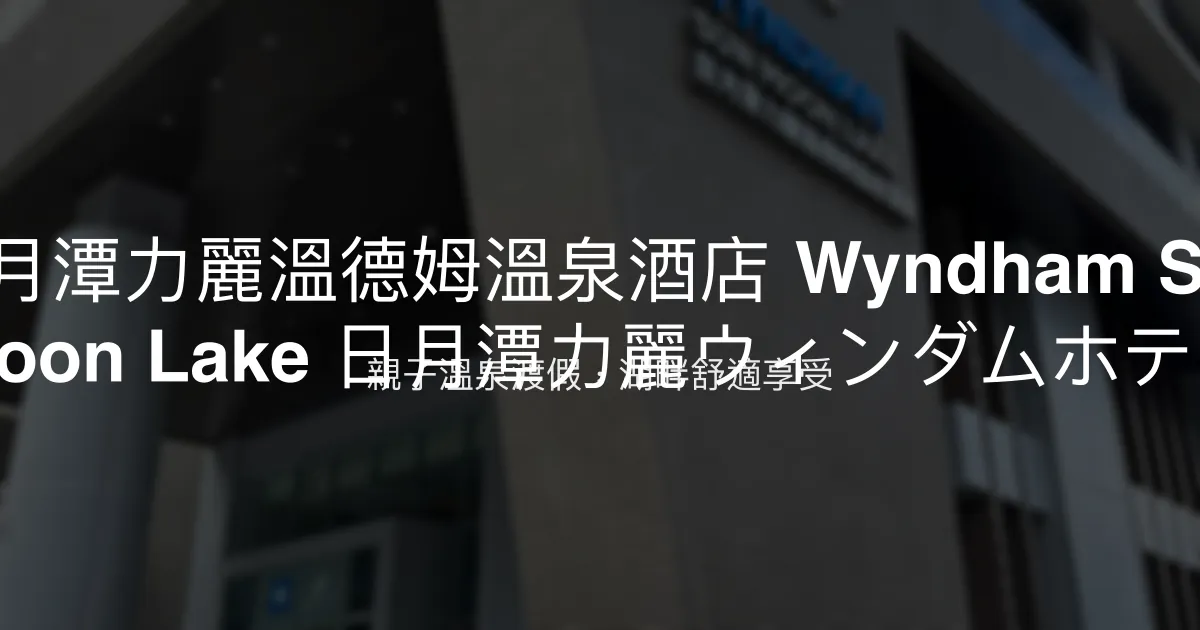 日月潭力麗溫德姆溫泉酒店 Wyndham Sun Moon Lake 日月潭力麗ウィンダムホテル 南投縣 - 親子溫泉渡假，湖畔舒適享受