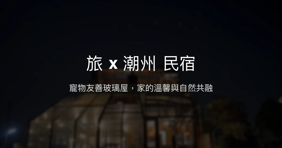 旅 x 潮州 民宿評價、特色體驗、房價資訊、訂房連結 - 寵物友善玻璃屋包棟